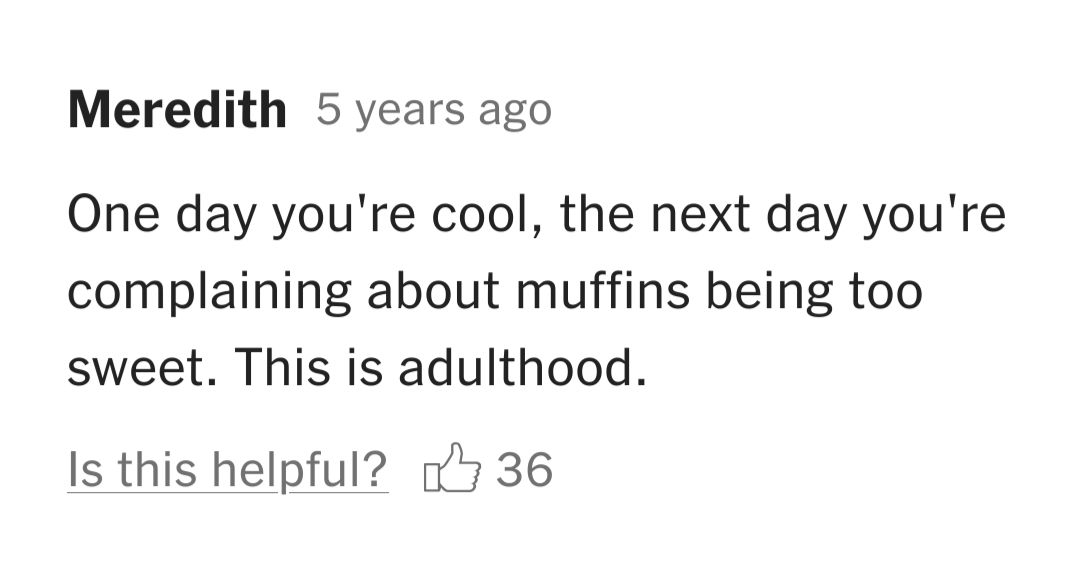 A screenshot of a website comment from a Meredith. It says: 'One day you're cool, the next day you're complaining about muffins being too sweet. This is adulthood.' It has 36 likes.